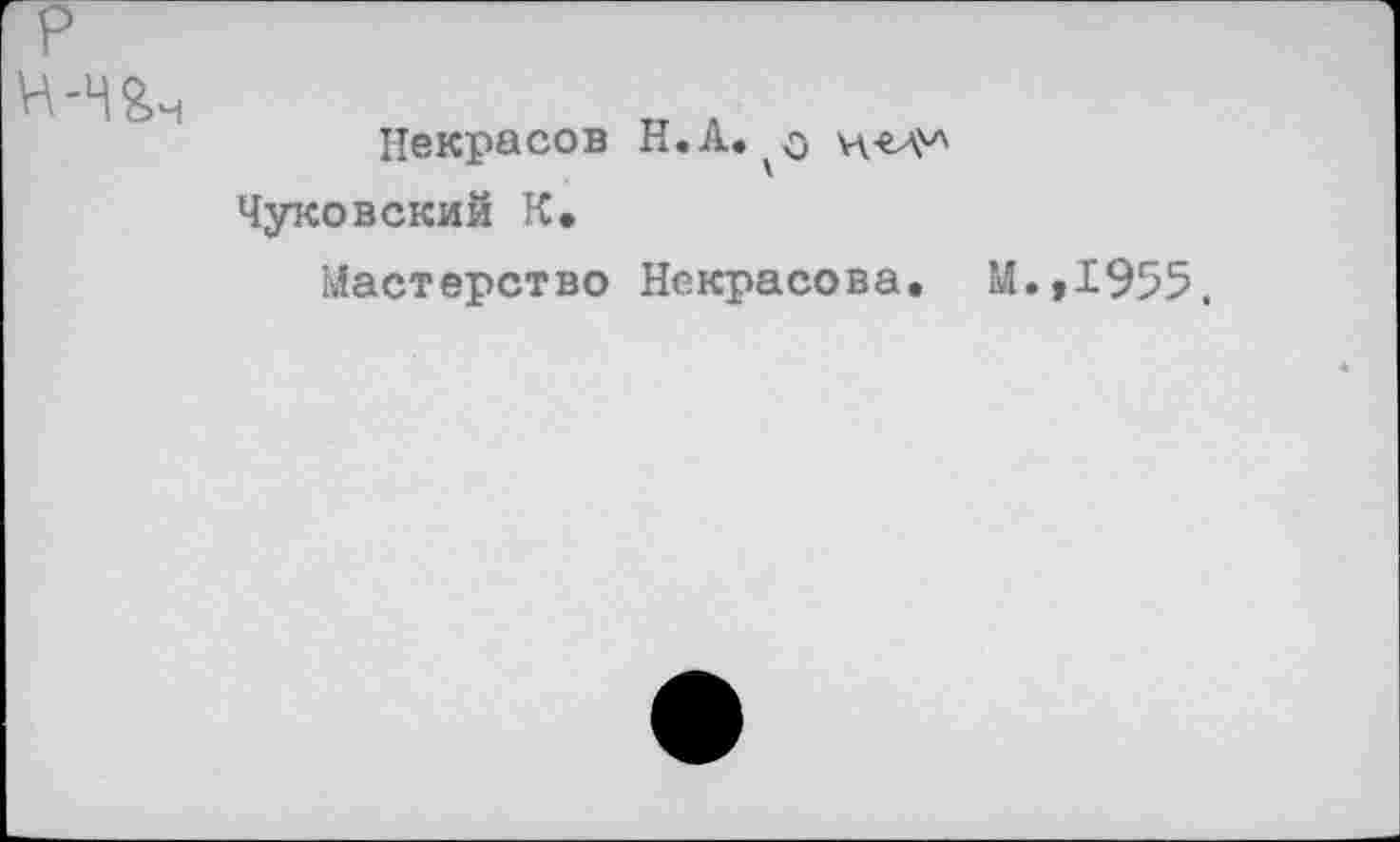 ﻿н-ш
Некрасов Н.А.
Чуковский К.
Мастерство Некрасова. М.,1955.